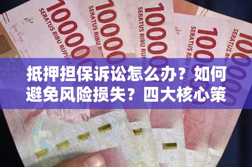 北京抵押担保诉讼怎么办？如何避免风险损失？四大核心策略全解读