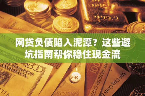 北京网贷负债陷入泥潭？这些避坑指南帮你稳住现金流