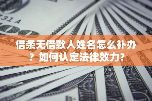 北京借条无借款人姓名怎么补办？如何认定法律效力？