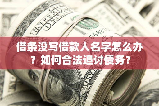 北京借条没写借款人名字怎么办？如何合法追讨债务？