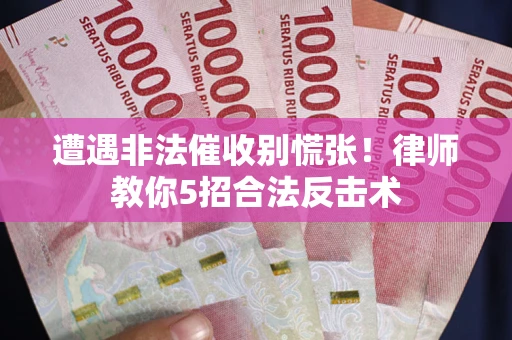 北京遭遇非法催收别慌张！律师教你5招合法反击术