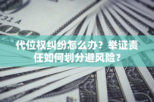 北京代位权纠纷怎么办？举证责任如何划分避风险？
