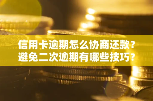 北京信用卡逾期怎么协商还款？避免二次逾期有哪些技巧？