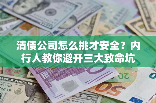 北京清债公司怎么挑才安全?内行人教你避开三大致命坑 北京清债公司怎么挑才安全?内行人教你避开三大致命坑