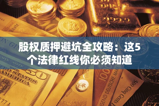 北京股权质押避坑全攻略：这5个法律红线你必须知道