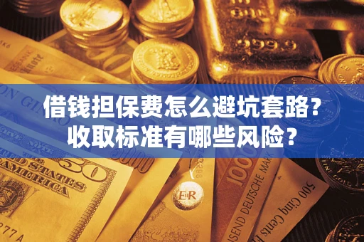 北京借钱担保费怎么避坑套路?收取标准有哪些风险? 北京借钱担保费怎么避坑套路?收取标准有哪些风险?