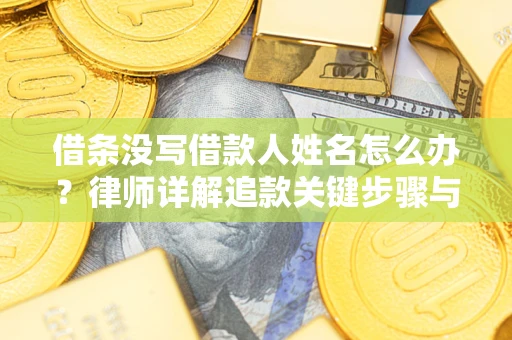 北京借条没写借款人姓名怎么办？律师详解追款关键步骤与证据链构建