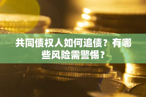 北京共同债权人如何追债？有哪些风险需警惕？