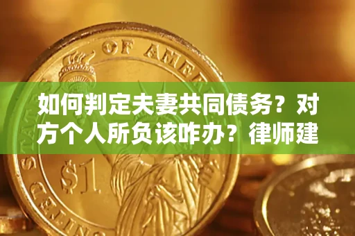 北京如何判定夫妻共同债务？对方个人所负该咋办？律师建议