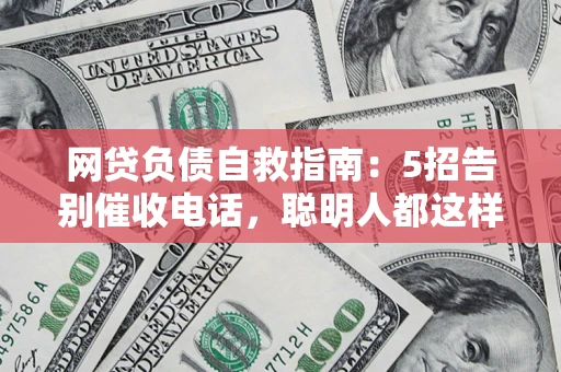 北京网贷负债自救指南：5招告别催收电话，聪明人都这样做