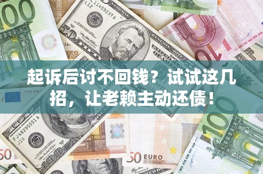 北京起诉后讨不回钱？试试这几招，让老赖主动还债！