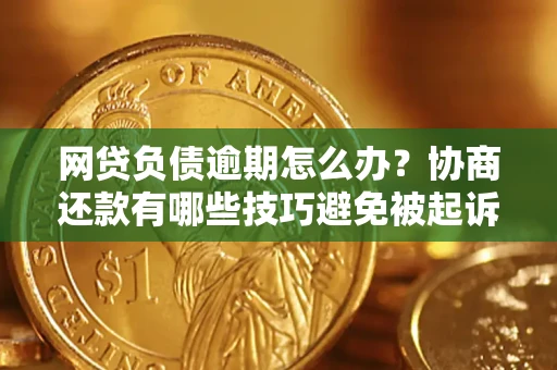 北京网贷负债逾期怎么办？协商还款有哪些技巧避免被起诉？