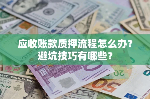 北京应收账款质押流程怎么办？避坑技巧有哪些？