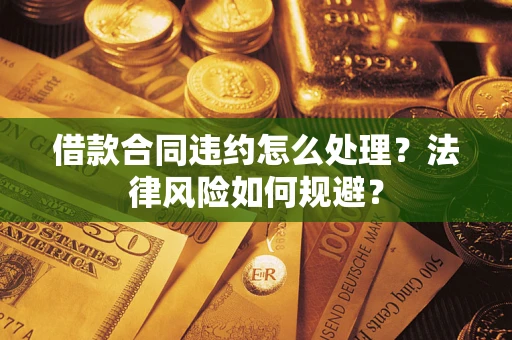北京借款合同违约怎么处理？法律风险如何规避？