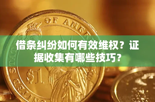 北京借条纠纷如何有效维权？证据收集有哪些技巧？
