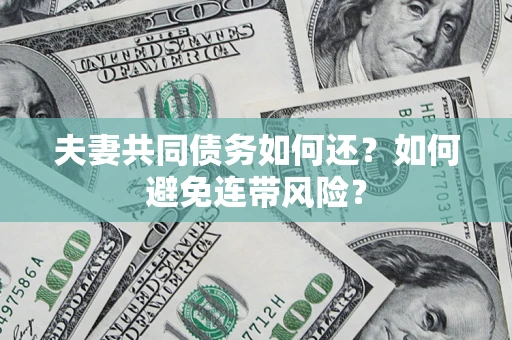 北京夫妻共同债务如何还？如何避免连带风险？