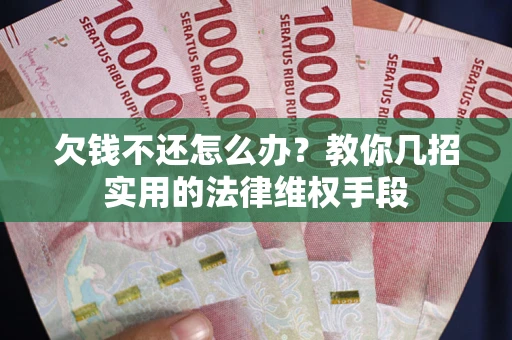 北京欠钱不还怎么办？教你几招实用的法律维权手段