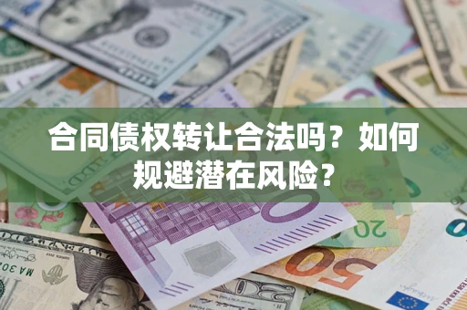 北京合同债权转让合法吗?如何规避潜在风险? 北京合同债权转让合法吗?如何规避潜在风险?