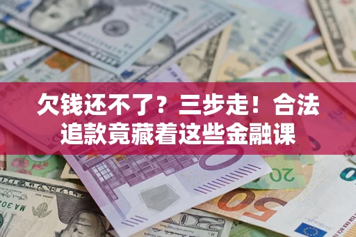北京欠钱还不了？三步走！合法追款竟藏着这些金融课