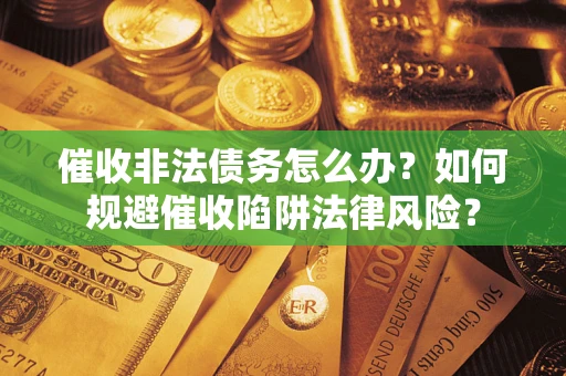 北京催收非法债务怎么办？如何规避催收陷阱法律风险？