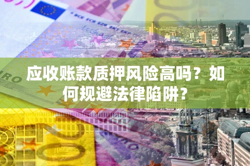 北京应收账款质押风险高吗？如何规避法律陷阱？