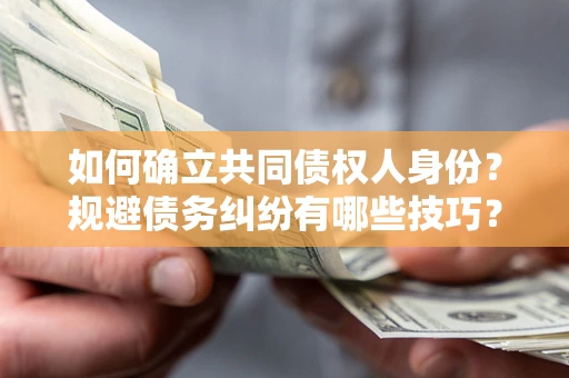 北京如何确立共同债权人身份？规避债务纠纷有哪些技巧？