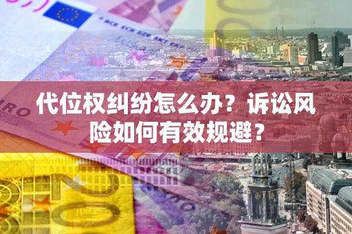 北京代位权纠纷怎么办？诉讼风险如何有效规避？