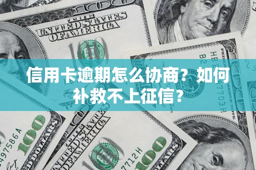 北京信用卡逾期怎么协商？如何补救不上征信？