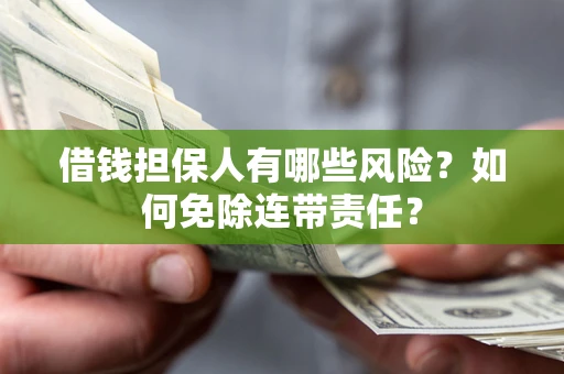 北京借钱担保人有哪些风险？如何免除连带责任？