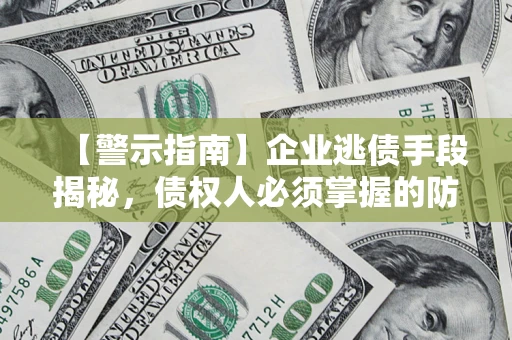 北京【警示指南】企业逃债手段揭秘，债权人必须掌握的防坑宝典