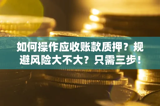 北京如何操作应收账款质押？规避风险大不大？只需三步！