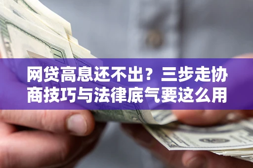 北京网贷高息还不出？三步走协商技巧与法律底气要这么用