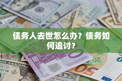 北京债务人去世怎么办？债务如何追讨？