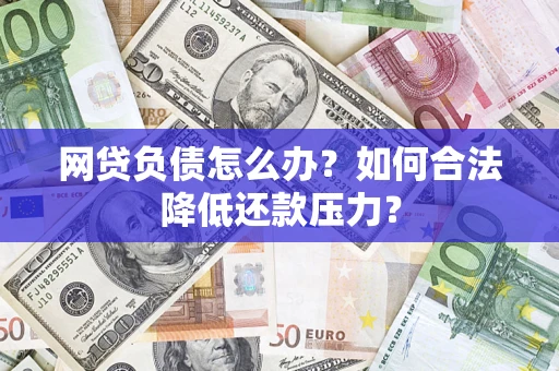 北京网贷负债怎么办？如何合法降低还款压力？