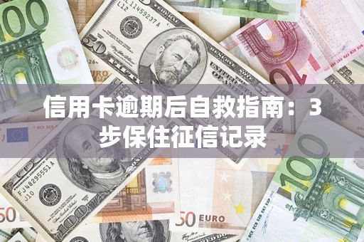 北京信用卡逾期后自救指南：3步保住征信记录