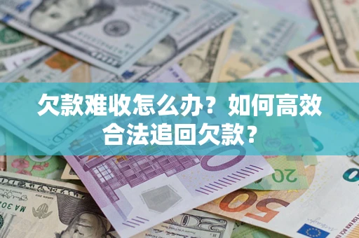 北京欠款难收怎么办？如何高效合法追回欠款？