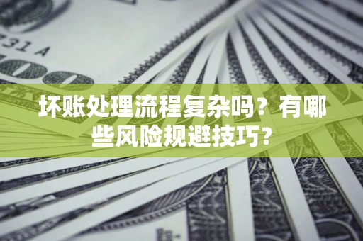 北京坏账处理流程复杂吗？有哪些风险规避技巧？