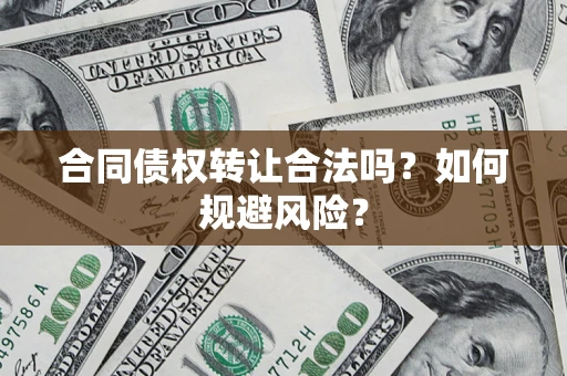 北京合同债权转让合法吗?如何规避风险? 北京合同债权转让合法吗?如何规避风险?