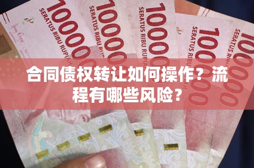 北京合同债权转让如何操作？流程有哪些风险？