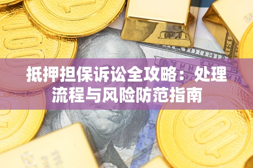 北京抵押担保诉讼全攻略：处理流程与风险防范指南