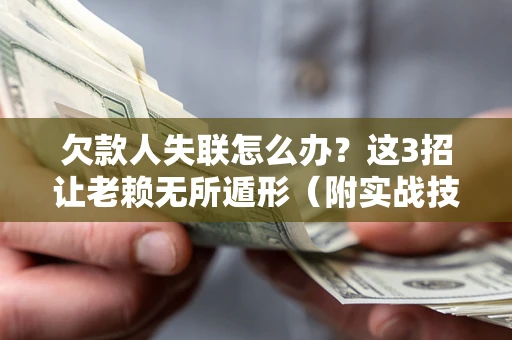 北京欠款人失联怎么办？这3招让老赖无所遁形（附实战技巧）