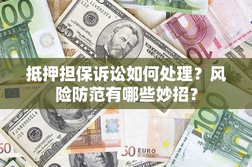 北京抵押担保诉讼如何处理？风险防范有哪些妙招？
