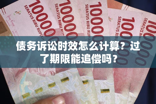 北京债务诉讼时效怎么计算？过了期限能追偿吗？