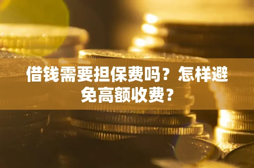 北京借钱需要担保费吗？怎样避免高额收费？