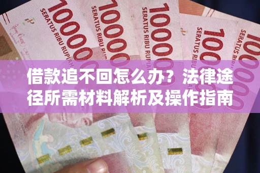 北京借款追不回怎么办?法律途径所需材料解析及操作指南 北京借款追不回怎么办?法律途径所需材料解析及操作指南
