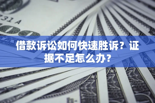 北京借款诉讼如何快速胜诉？证据不足怎么办？