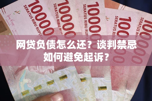 北京网贷负债怎么还？谈判禁忌如何避免起诉？
