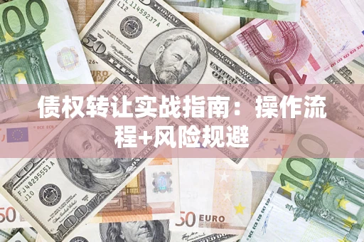 北京债权转让实战指南：操作流程+风险规避