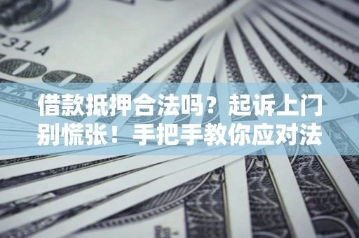 北京借款抵押合法吗？起诉上门别慌张！手把手教你应对法律程序