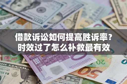北京借款诉讼如何提高胜诉率？时效过了怎么补救最有效